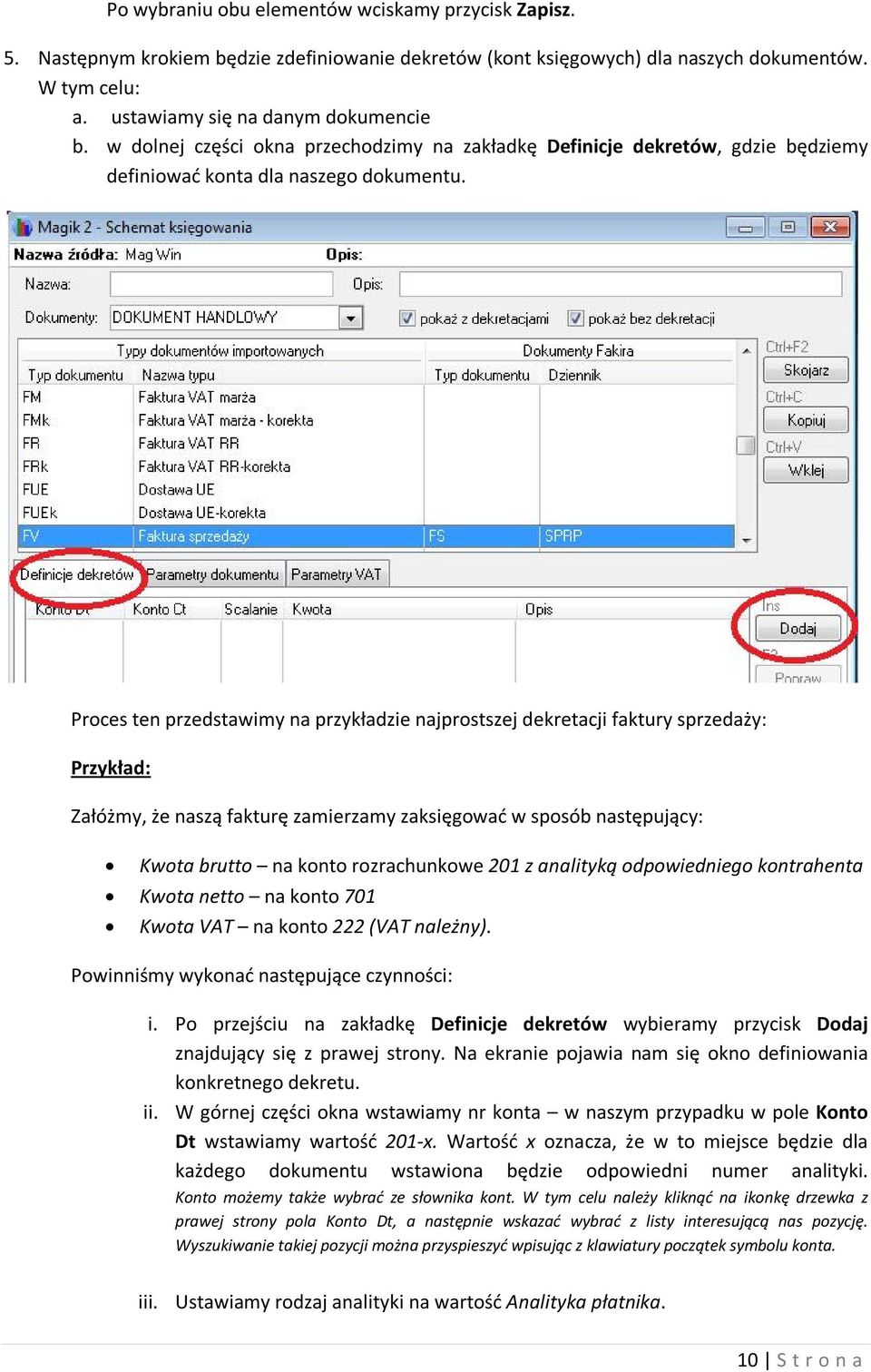 Proces ten przedstawimy na przykładzie najprostszej dekretacji faktury sprzedaży: Przykład: Załóżmy, że naszą fakturę zamierzamy zaksięgować w sposób następujący: Kwota brutto na konto rozrachunkowe