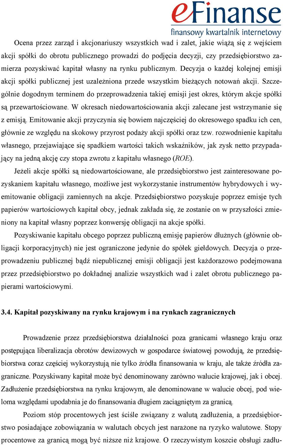 Szczególnie dogodnym terminem do przeprowadzenia takiej emisji jest okres, którym akcje spółki są przewartościowane. W okresach niedowartościowania akcji zalecane jest wstrzymanie się z emisją.