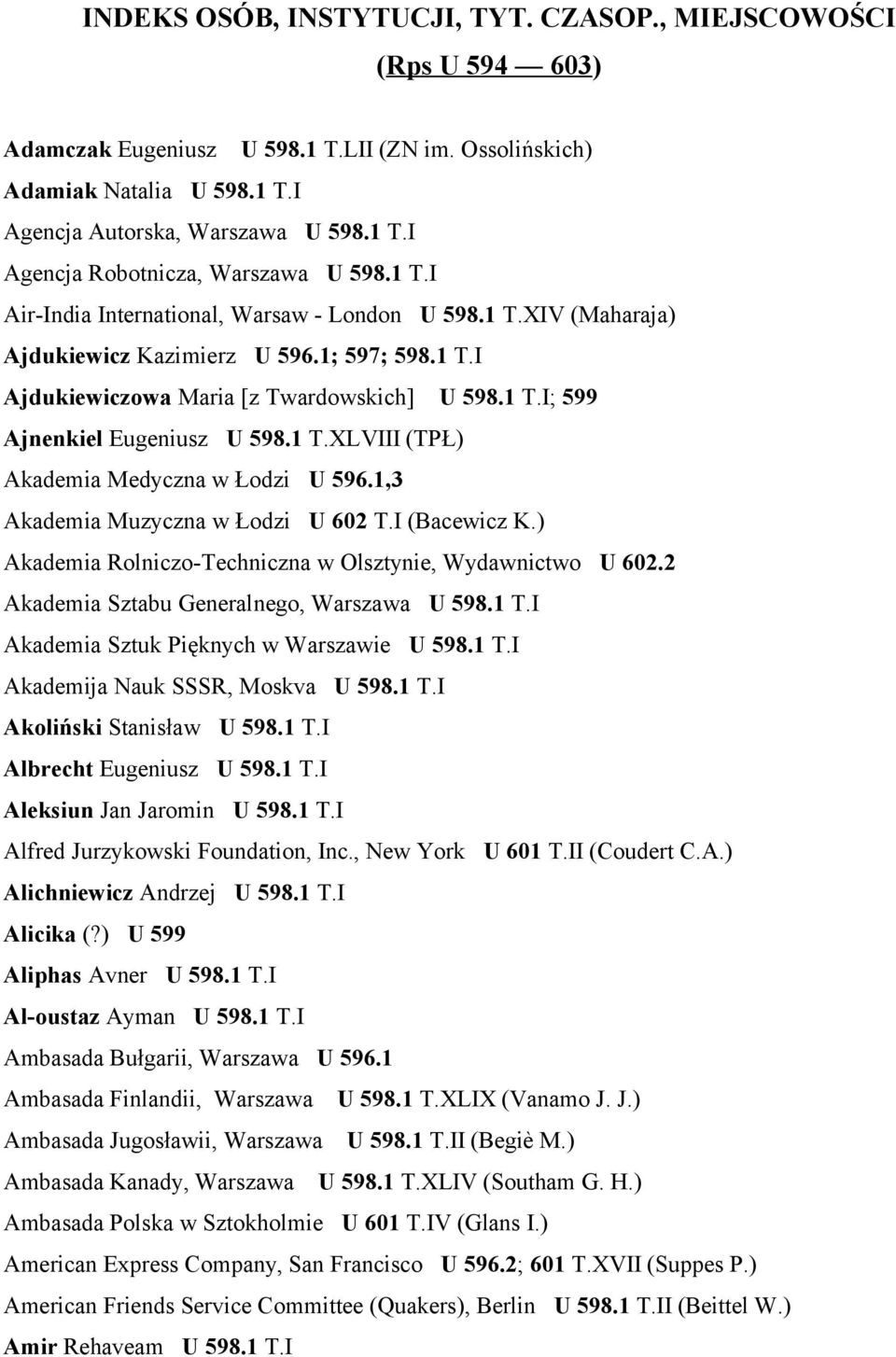 1 T.XLVIII (TPŁ) Akademia Medyczna w Łodzi U 596.1,3 Akademia Muzyczna w Łodzi U 602 T.I (Bacewicz K.) Akademia Rolniczo-Techniczna w Olsztynie, Wydawnictwo U 602.