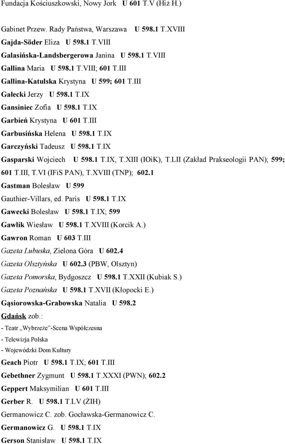 1 T.IX Gasparski Wojciech U 598.1 T.IX, T.XIII (IOiK), T.LII (Zakład Prakseologii PAN); 599; 601 T.III, T.VI (IFiS PAN), T.XVIII (TNP); 602.1 Gastman Bolesław U 599 Gauthier-Villars, ed. Paris U 598.