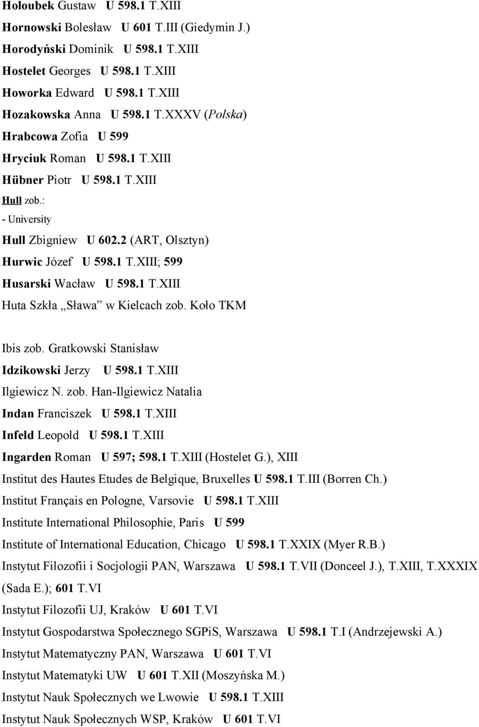 Koło TKM Ibis zob. Gratkowski Stanisław Idzikowski Jerzy U 598.1 T.XIII Ilgiewicz N. zob. Han-Ilgiewicz Natalia Indan Franciszek U 598.1 T.XIII Infeld Leopold U 598.1 T.XIII Ingarden Roman U 597; 598.