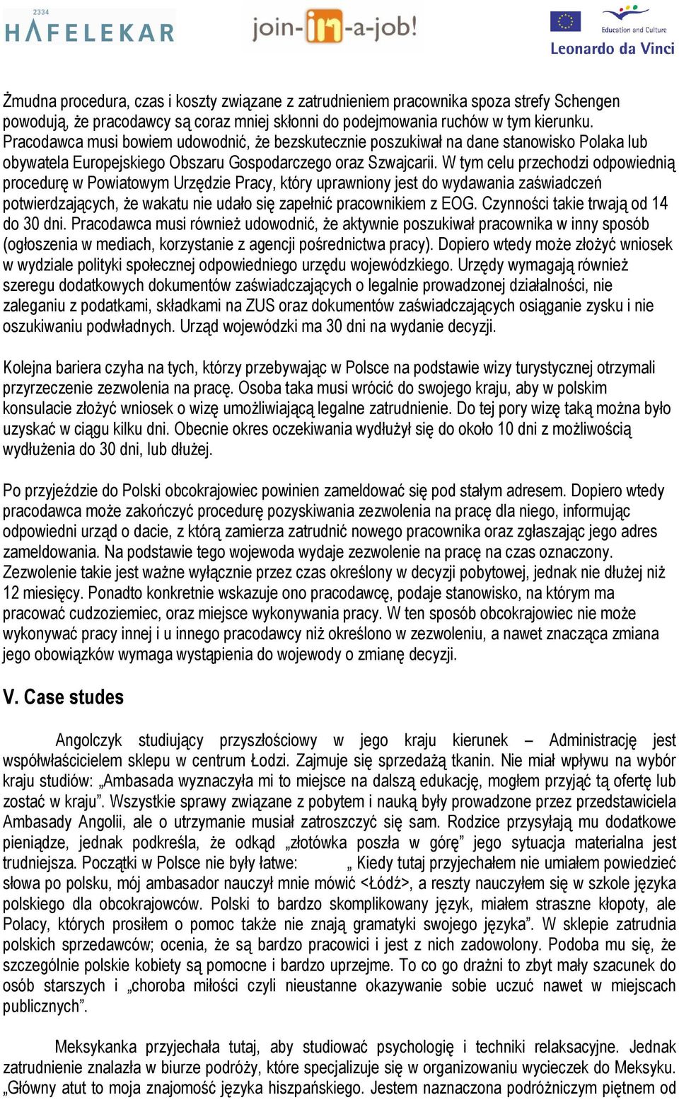 W tym celu przechodzi odpowiednią procedurę w Powiatowym Urzędzie Pracy, który uprawniony jest do wydawania zaświadczeń potwierdzających, że wakatu nie udało się zapełnić pracownikiem z EOG.