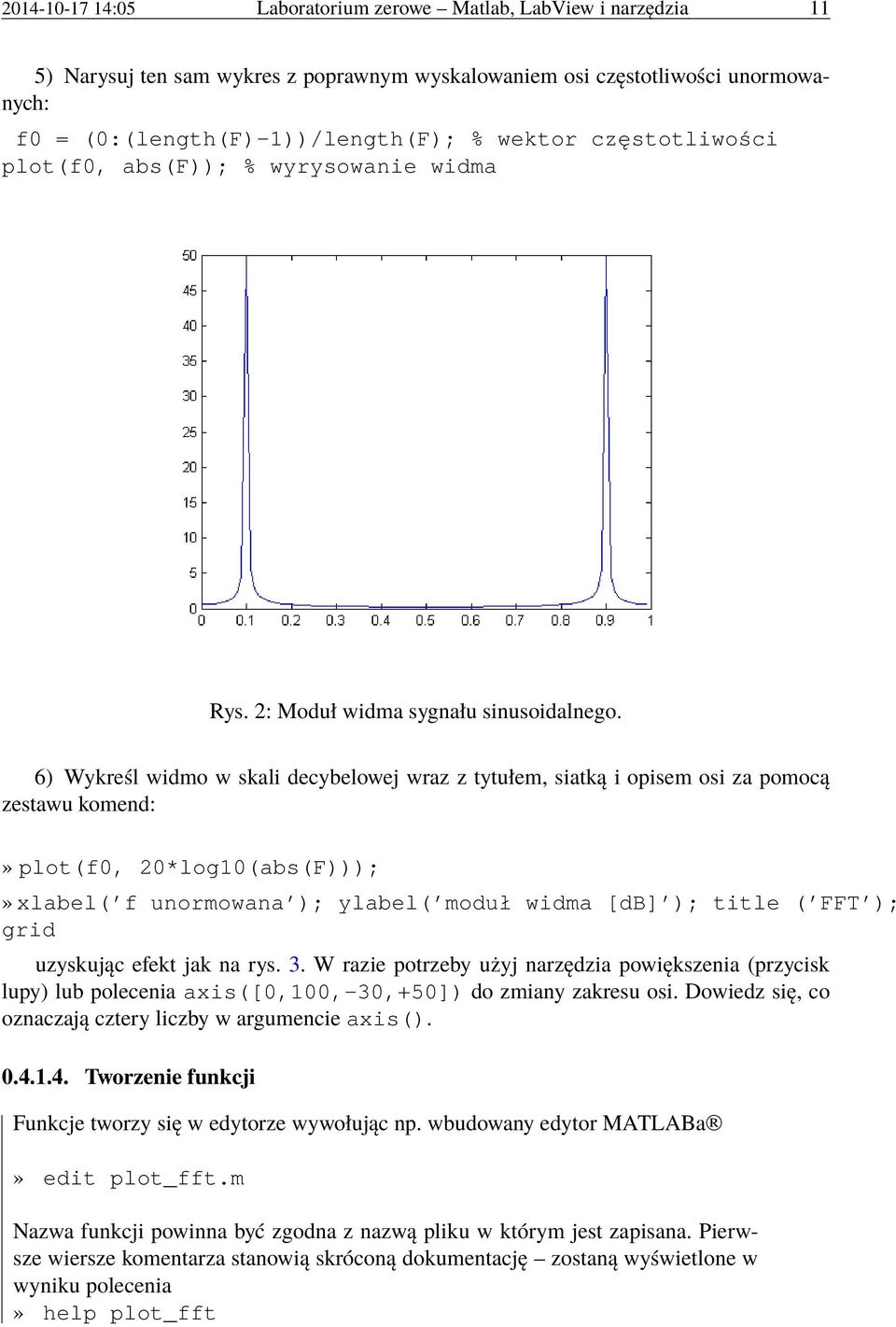 6) Wykreśl widmo w skali decybelowej wraz z tytułem, siatką i opisem osi za pomocą zestawu komend:» plot(f0, 20*log10(abs(F)));» xlabel('f unormowana'); ylabel('moduł widma [db]'); title ('FFT');