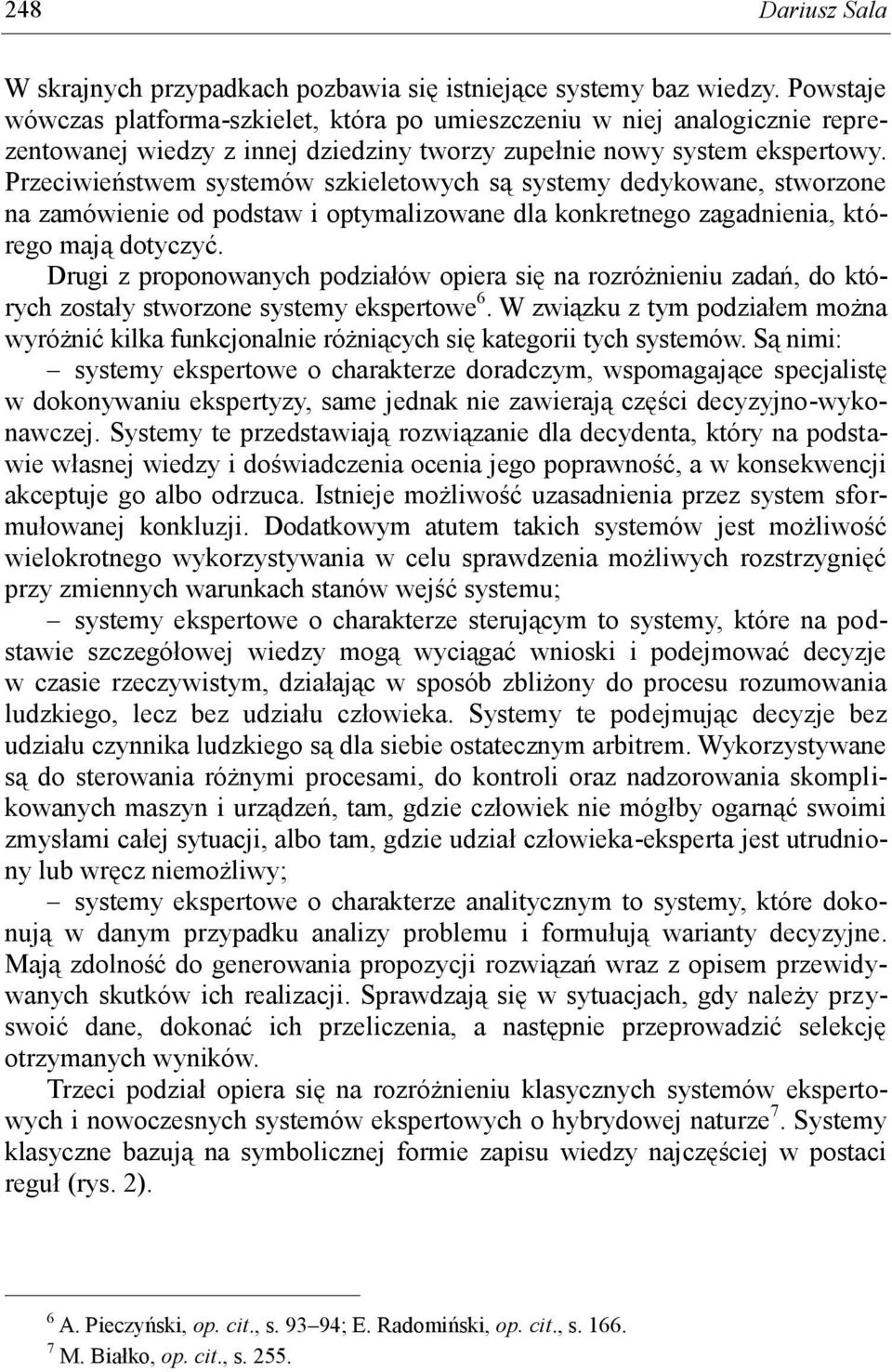 Przeciwieństwem systemów szkieletowych są systemy dedykowane, stworzone na zamówienie od podstaw i optymalizowane dla konkretnego zagadnienia, którego mają dotyczyć.