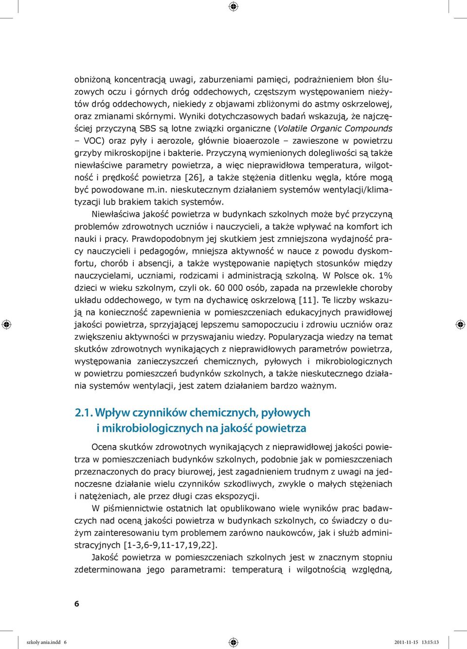 Wyniki dotychczasowych badań wskazują, że najczęściej przyczyną SBS są lotne związki organiczne (Volatile Organic Compounds VOC) oraz pyły i aerozole, głównie bioaerozole zawieszone w powietrzu