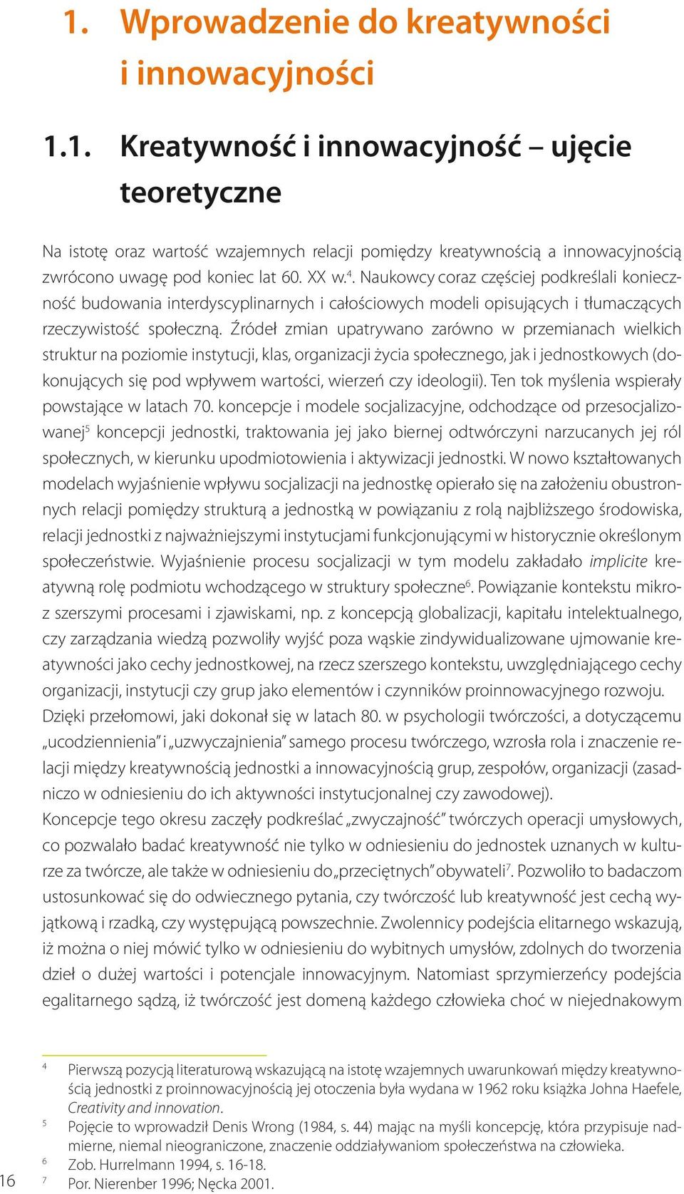 Źródeł zmian upatrywano zarówno w przemianach wielkich struktur na poziomie instytucji, klas, organizacji życia społecznego, jak i jednostkowych (dokonujących się pod wpływem wartości, wierzeń czy