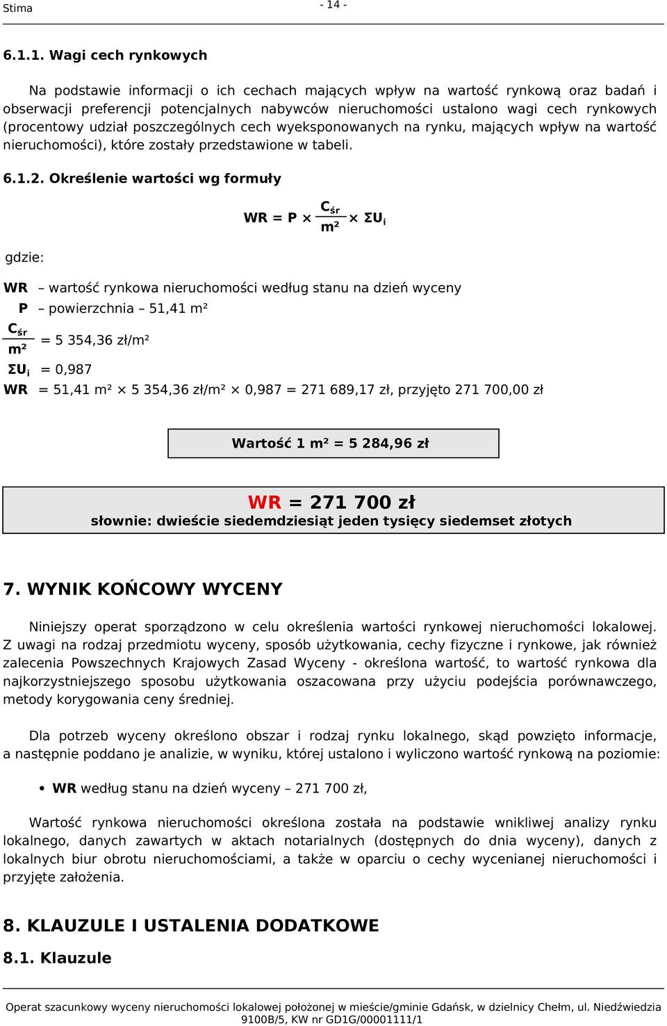 Określenie wartości wg formuły WR = P Cśr m² ΣUi gdzie: WR wartość rynkowa nieruchomości według stanu na dzień wyceny P powierzchnia 51,41 m² Cśr m² = 5 354,36 zł/m² ΣUi = 0,987 WR = 51,41 m² 5