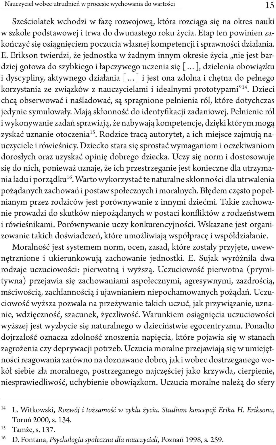 Erikson twierdzi, że jednostka w żadnym innym okresie życia nie jest bardziej gotowa do szybkiego i łapczywego uczenia się [ ], dzielenia obowiązku i dyscypliny, aktywnego działania [ ] i jest ona