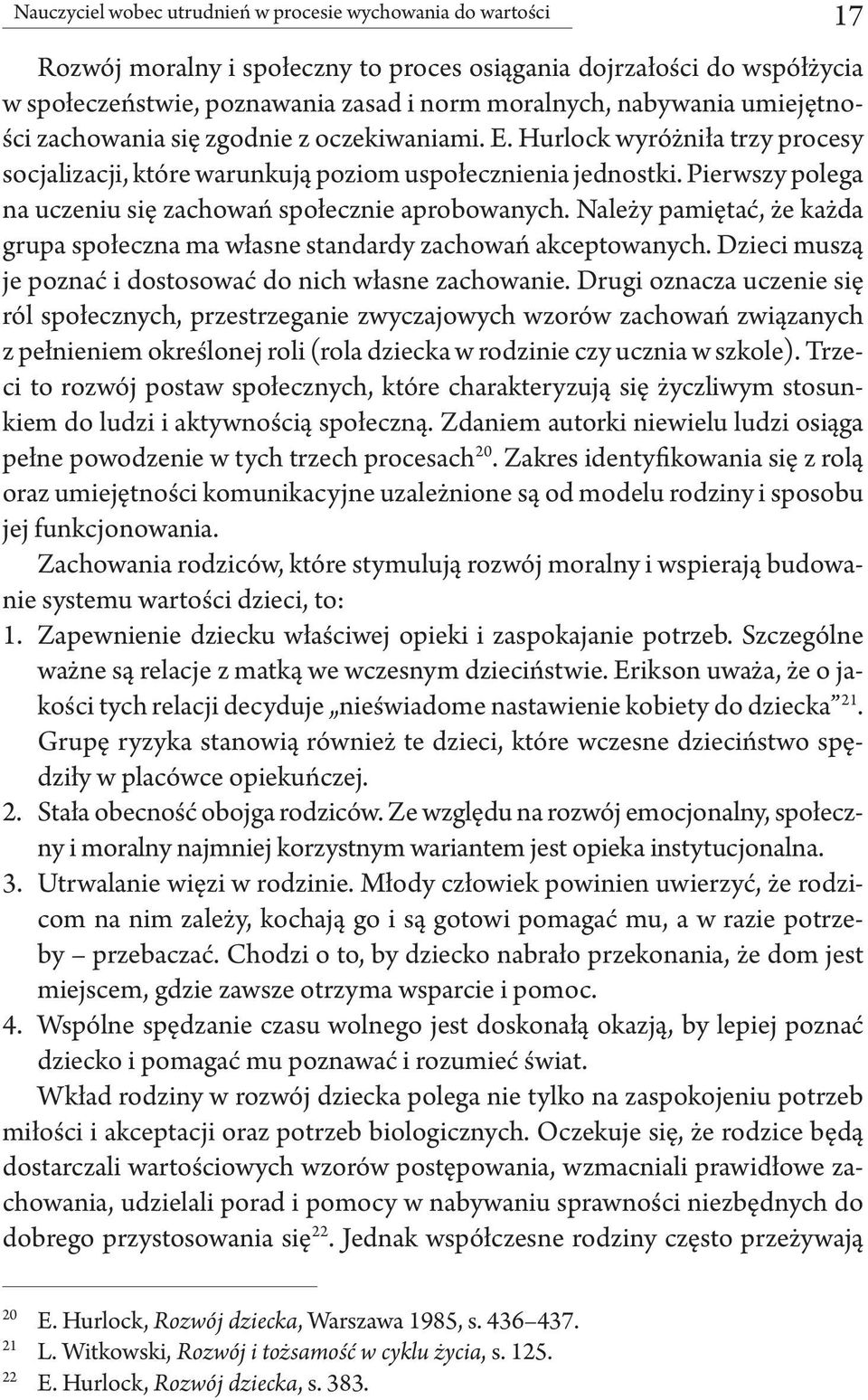 Pierwszy polega na uczeniu się zachowań społecznie aprobowanych. Należy pamiętać, że każda grupa społeczna ma własne standardy zachowań akceptowanych.