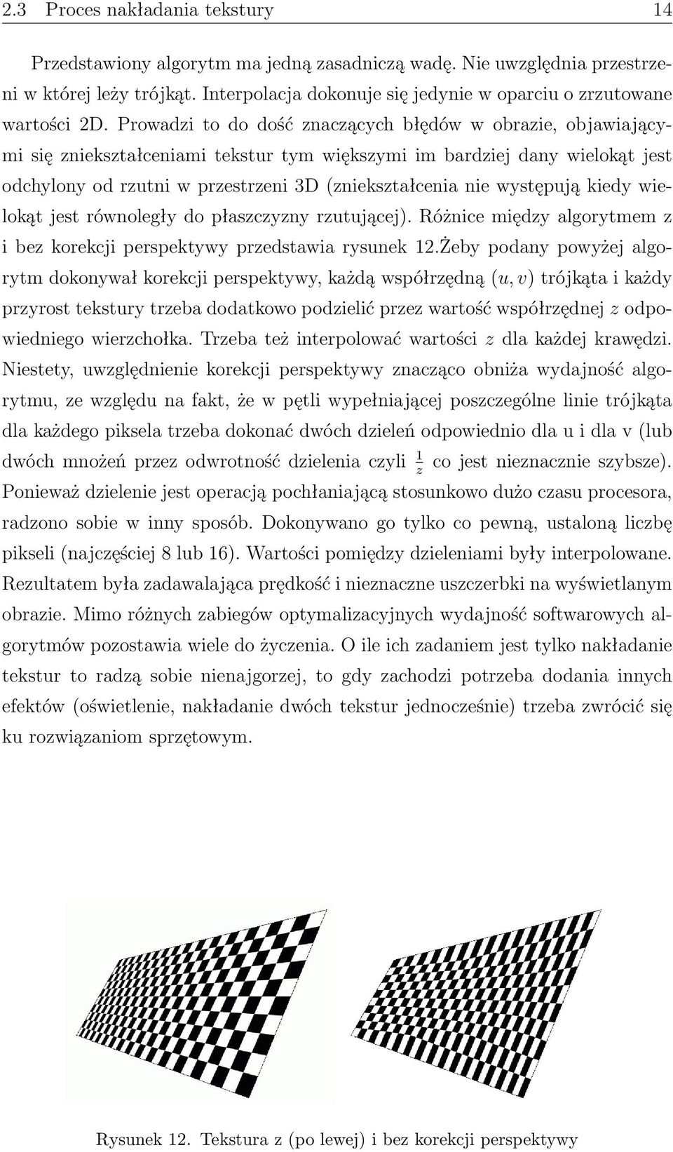 Prowadzi to do dość znaczących błędów w obrazie, objawiającymi się zniekształceniami tekstur tym większymi im bardziej dany wielokąt jest odchylony od rzutni w przestrzeni 3D (zniekształcenia nie