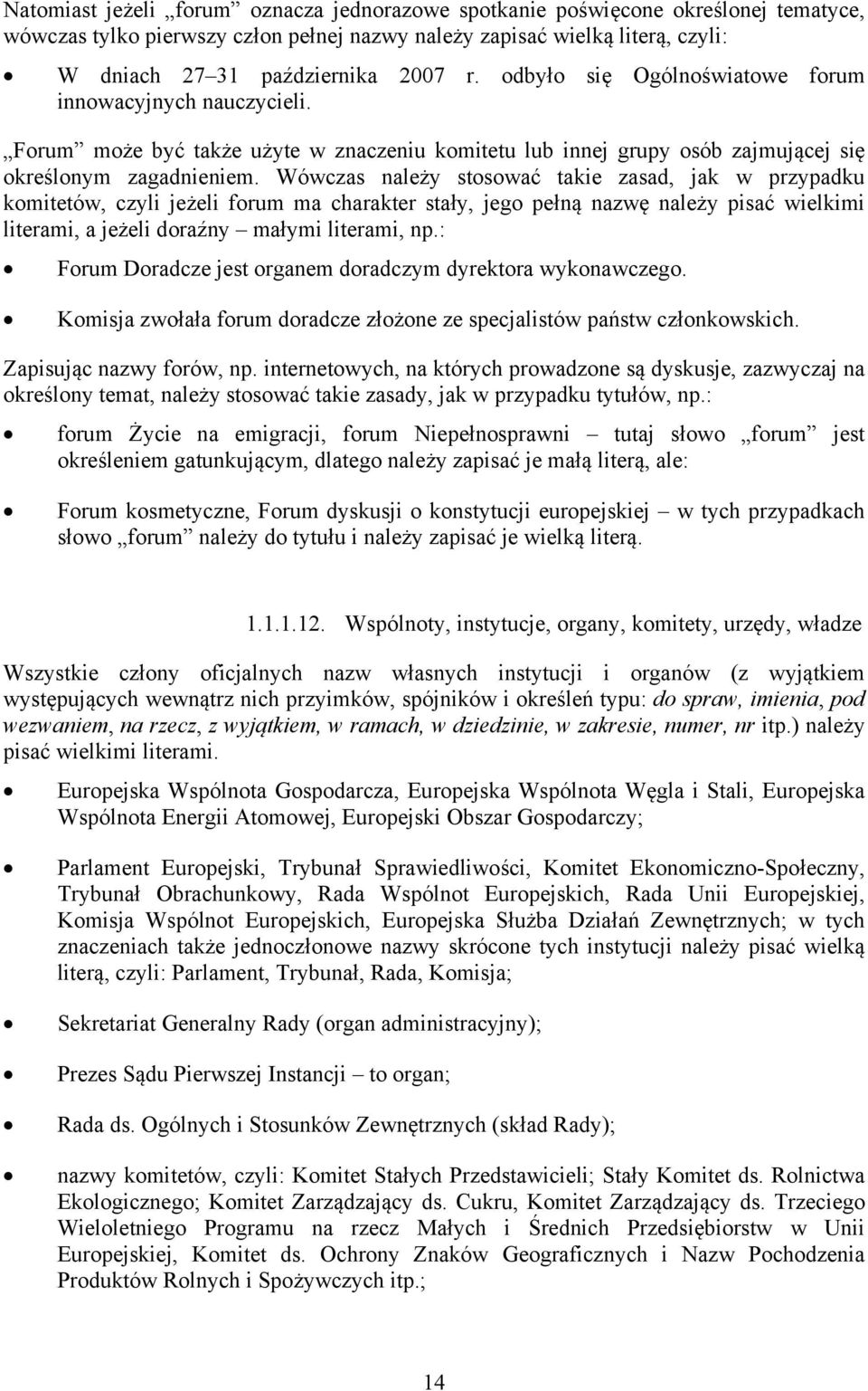 Wówczas należy stosować takie zasad, jak w przypadku komitetów, czyli jeżeli forum ma charakter stały, jego pełną nazwę należy pisać wielkimi literami, a jeżeli doraźny małymi literami, np.