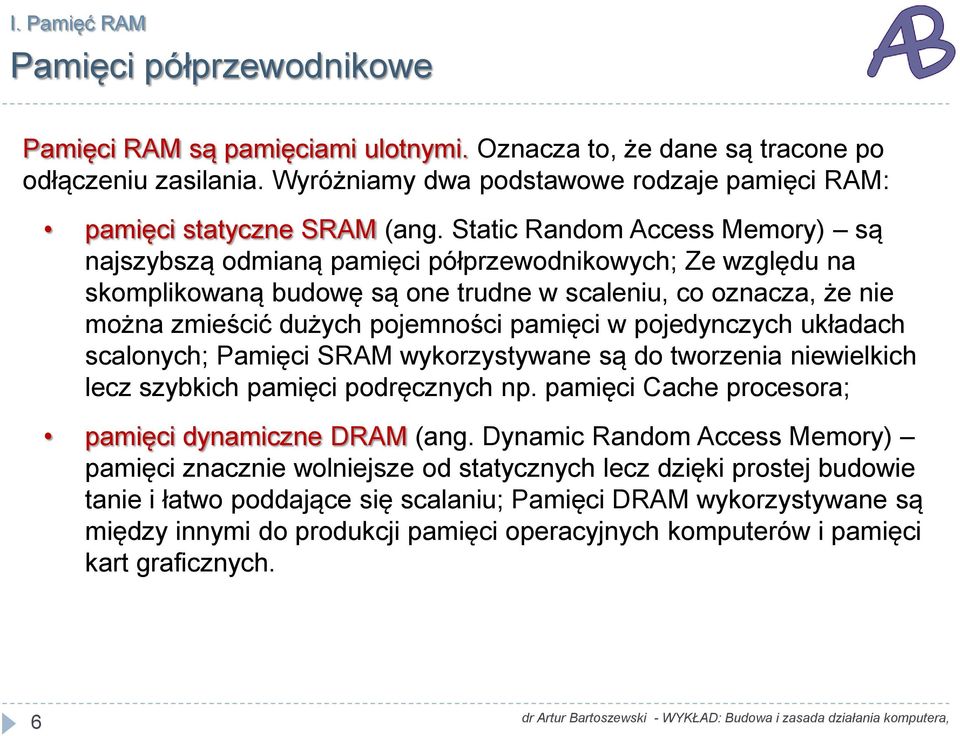 Static Random Access Memory) są najszybszą odmianą pamięci półprzewodnikowych; Ze względu na skomplikowaną budowę są one trudne w scaleniu, co oznacza, że nie można zmieścić dużych pojemności pamięci