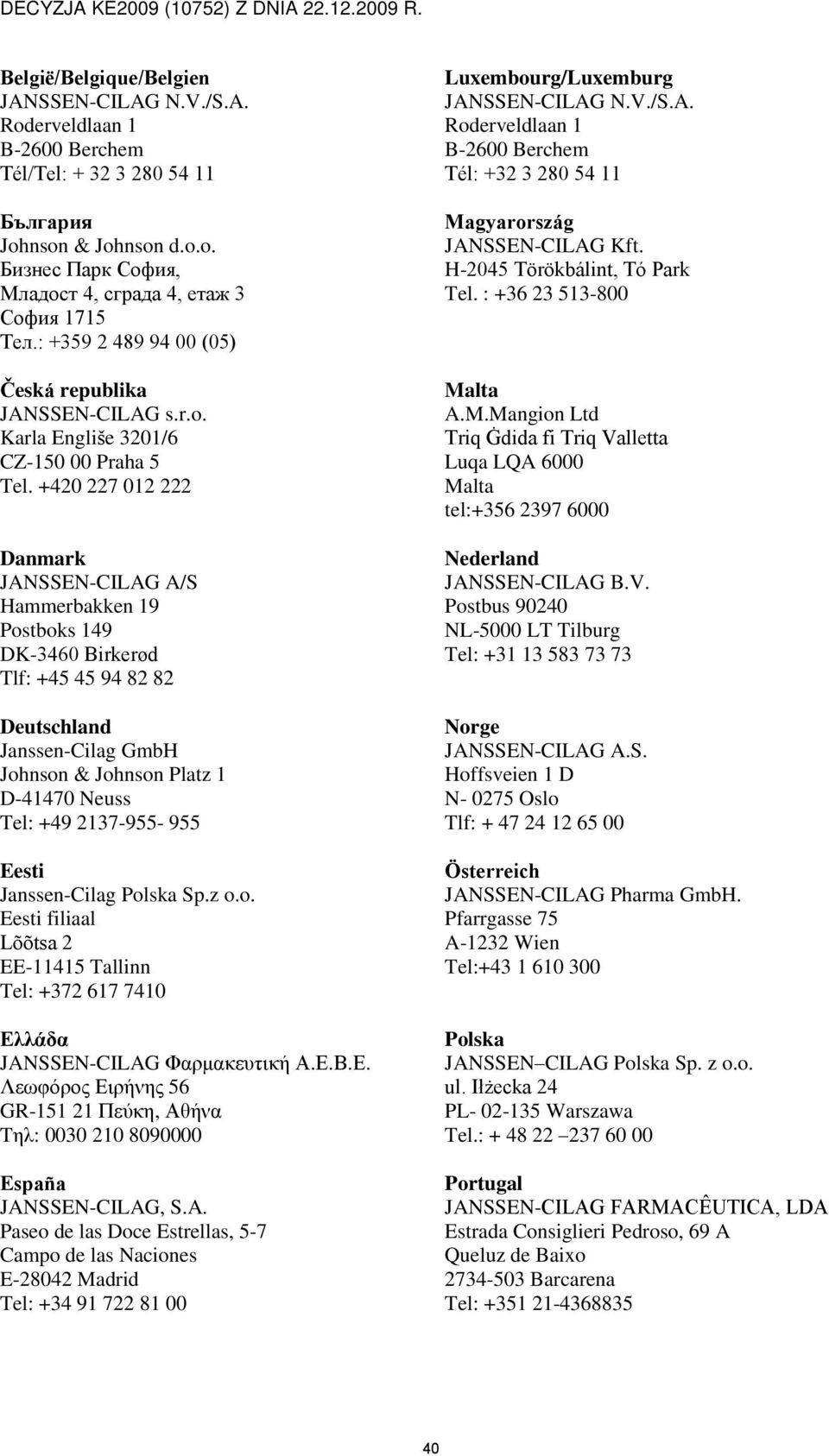 +420 227 012 222 Danmark JANSSEN-CILAG A/S Hammerbakken 19 Postboks 149 DK-3460 Birkerød Tlf: +45 45 94 82 82 Deutschland Janssen-Cilag GmbH Johnson & Johnson Platz 1 D-41470 Neuss Tel: +49 2137-955-