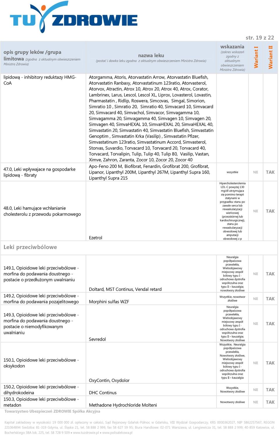 Atorvasterol, Atorvox, Atractin, Atrox 10, Atrox 20, Atrox 40, Atrox, Corator, Lambrinex, Larus, Lescol, Lescol XL, Liprox, Lovasterol, Lovastin, Pharmastatin, Ridlip, Roswera, Simcovas, Simgal,