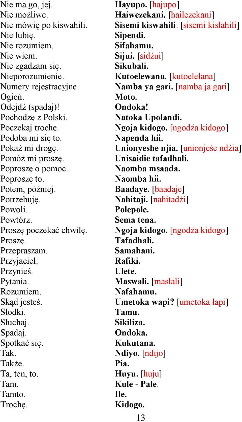 Przynieś. Pytania. Rozumiem. Skąd jesteś. Słodki. Słuchaj. Spadaj. Spotkać się. Tak. Także. Ta, ten, to. Tam. Tamto. Trochę. Hayupo. [hajupo] Haiwezekani. [haiłezekani] Sisemi kiswahili.