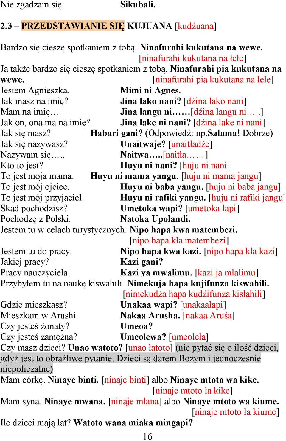 Jina lako nani? [dźina lako nani] Mam na imię Jina langu ni [dźina langu ni..] Jak on, ona ma na imię? Jina lake ni nani? [dźina lake ni nani] Jak się masz? Habari gani? (Odpowiedź: np.salama!