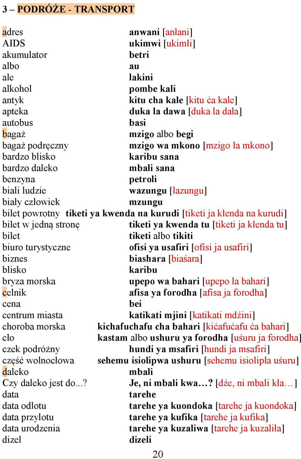 bilet powrotny tiketi ya kwenda na kurudi [tiketi ja kłenda na kurudi] bilet w jedną stronę tiketi ya kwenda tu [tiketi ja kłenda tu] bilet tiketi albo tikiti biuro turystyczne ofisi ya usafiri