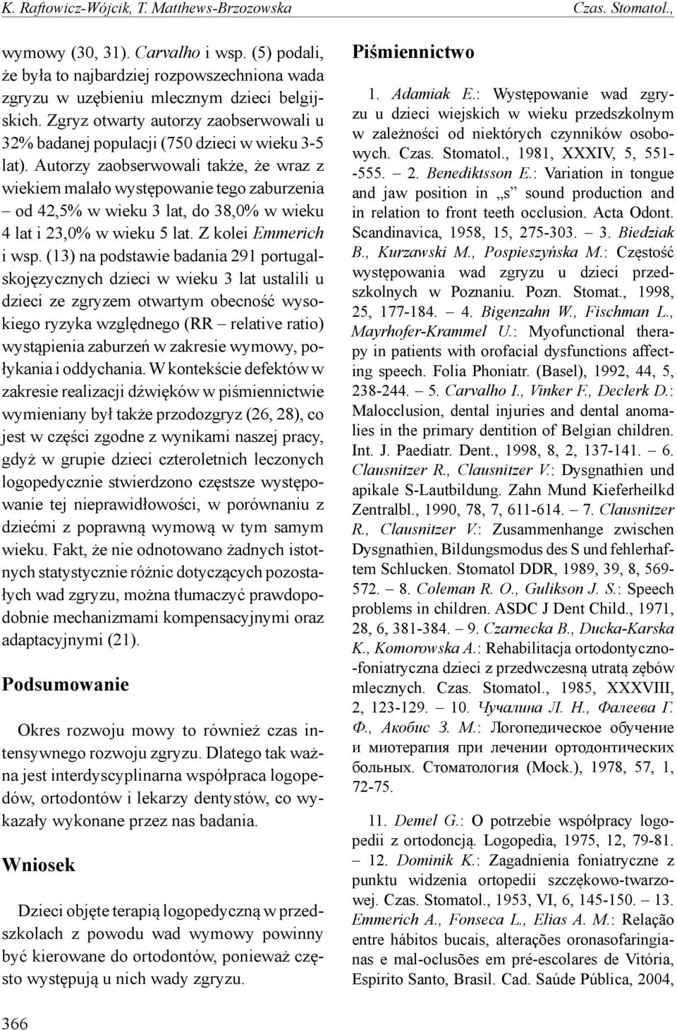 Autorzy zaobserwowali także, że wraz z wiekiem malało występowanie tego zaburzenia od 42,5% w wieku 3 lat, do 38,0% w wieku 4 lat i 23,0% w wieku 5 lat. Z kolei Emmerich i wsp.