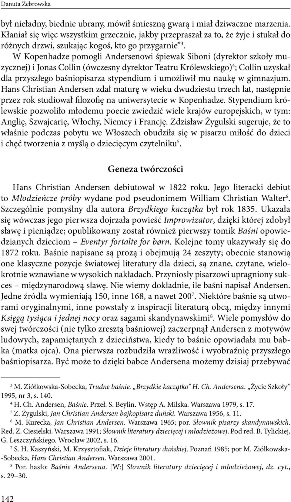 W Kopenhadze pomogli Andersenowi śpiewak Siboni (dyrektor szkoły muzycznej) i Jonas Collin (ówczesny dyrektor Teatru Królewskiego) 4 ; Collin uzyskał dla przyszłego baśniopisarza stypendium i