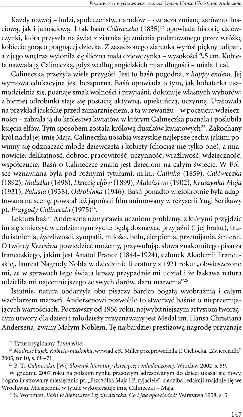 Z zasadzonego ziarenka wyrósł piękny tulipan, a z jego wnętrza wyłoniła się śliczna mała dziewczynka wysokości 2,5 cm. Kobieta nazwała ją Calineczką, gdyż według angielskich miar długości miała 1 cal.