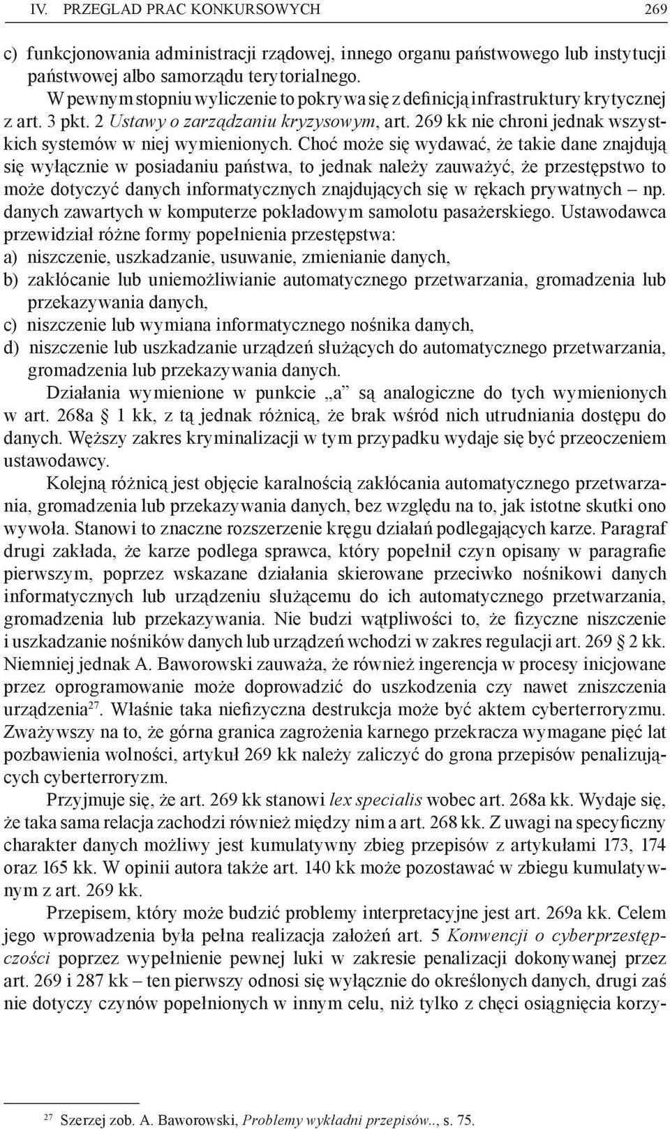 Choć może się wydawać, że takie dane znajdują się wyłącznie w posiadaniu państwa, to jednak należy zauważyć, że przestępstwo to może dotyczyć danych informatycznych znajdujących się w rękach