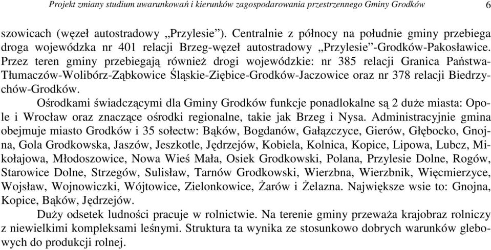 Przez teren gminy przebiegają również drogi wojewódzkie: nr 385 relacji Granica Państwa- Tłumaczów-Wolibórz-Ząbkowice Śląskie-Ziębice-Grodków-Jaczowice oraz nr 378 relacji Biedrzychów-Grodków.