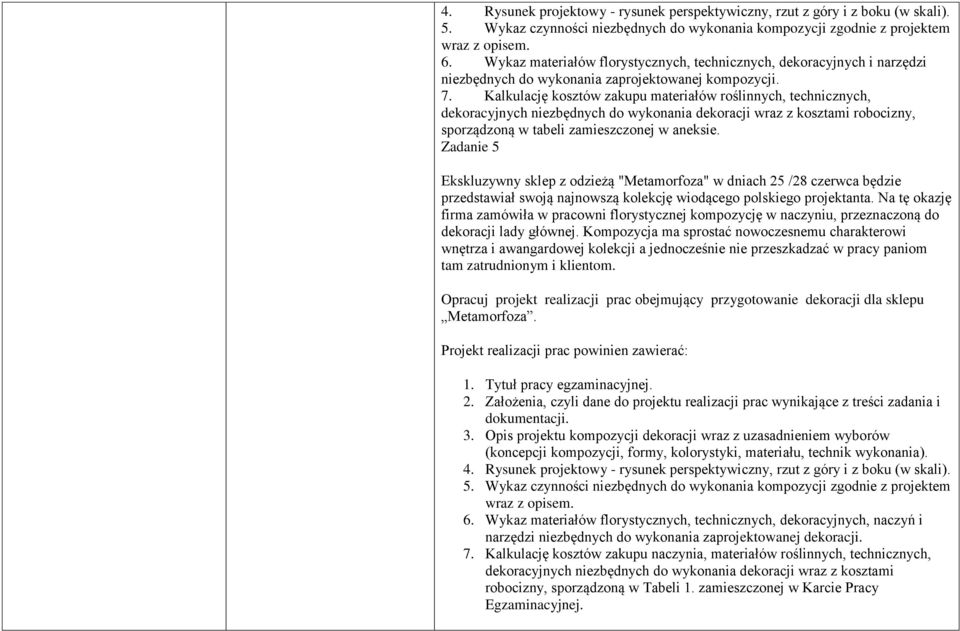 Kalkulację kosztów zakupu materiałów roślinnych, technicznych, dekoracyjnych niezbędnych do wykonania dekoracji wraz z kosztami robocizny, sporządzoną w tabeli zamieszczonej w aneksie.