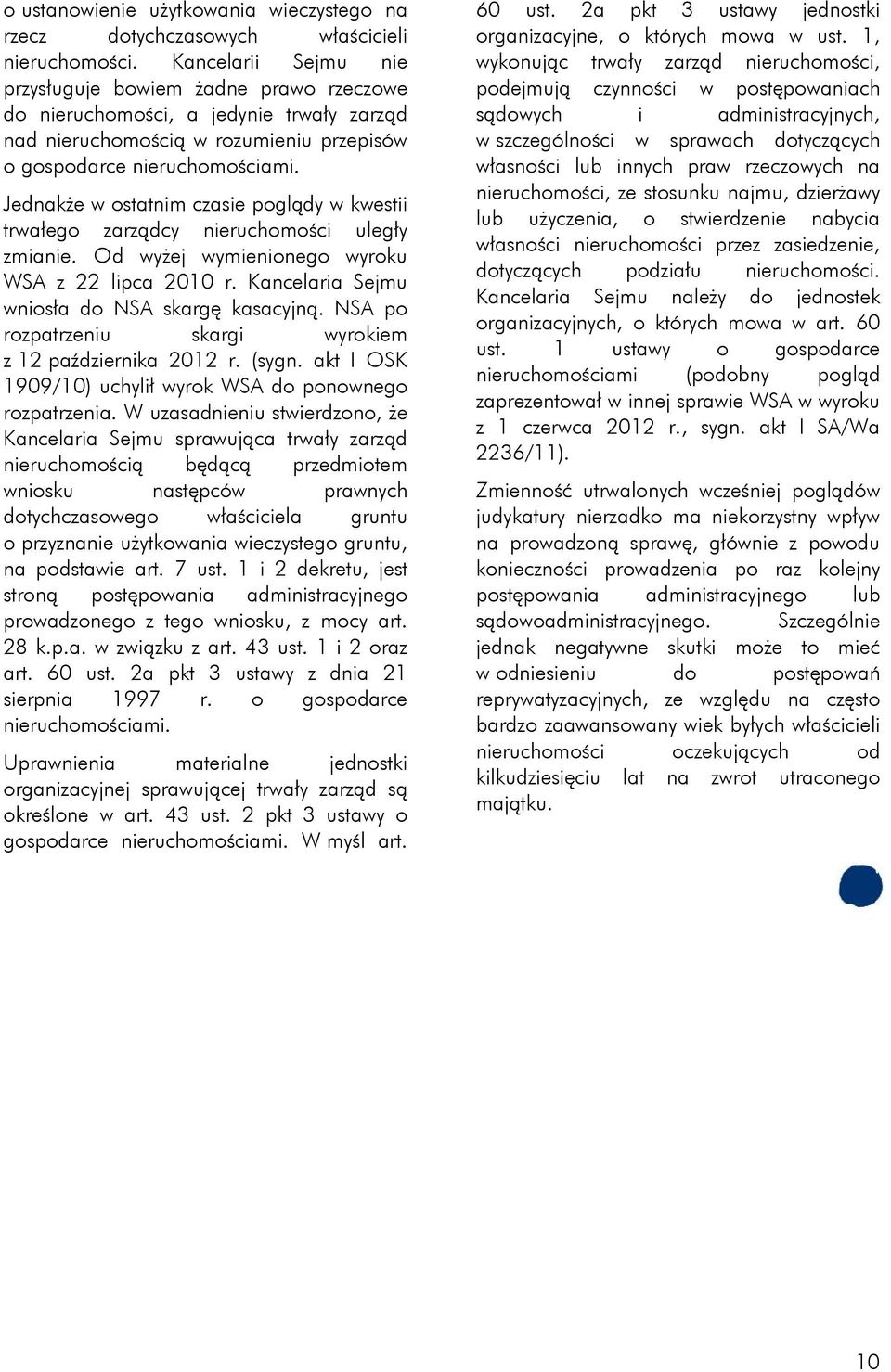 Jednakże w ostatnim czasie poglądy w kwestii trwałego zarządcy nieruchomości uległy zmianie. Od wyżej wymienionego wyroku WSA z 22 lipca 2010 r. Kancelaria Sejmu wniosła do NSA skargę kasacyjną.