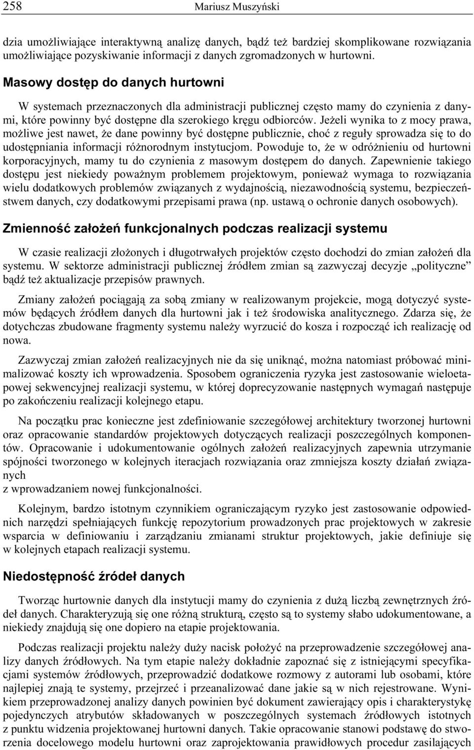 Jeżeli wynika to z mocy prawa, możliwe jest nawet, że dane powinny być dostępne publicznie, choć z reguły sprowadza się to do udostępniania informacji różnorodnym instytucjom.