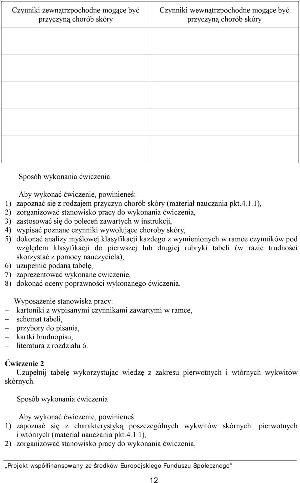 1), 2) zorganizować stanowisko pracy do wykonania ćwiczenia, 3) zastosować się do poleceń zawartych w instrukcji, 4) wypisać poznane czynniki wywołujące choroby skóry, 5) dokonać analizy myślowej