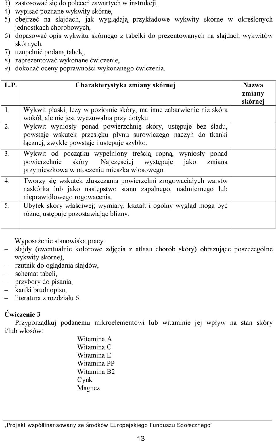 ćwiczenia. L.P. Charakterystyka zmiany skórnej Nazwa zmiany skórnej 1. Wykwit płaski, leży w poziomie skóry, ma inne zabarwienie niż skóra wokół, ale nie jest wyczuwalna przy dotyku. 2.