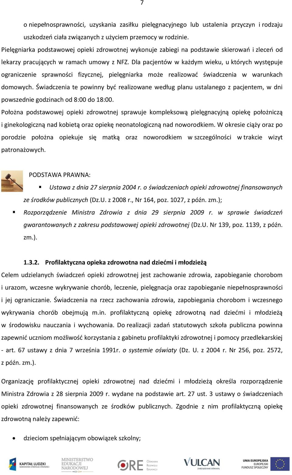 Dla pacjentów w każdym wieku, u których występuje ograniczenie sprawności fizycznej, pielęgniarka może realizować świadczenia w warunkach domowych.