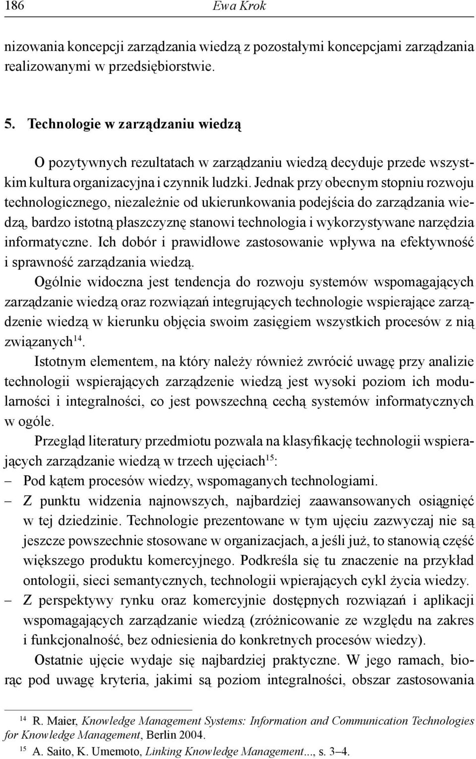 Jednak przy obecnym stopniu rozwoju technologicznego, niezależnie od ukierunkowania podejścia do zarządzania wiedzą, bardzo istotną płaszczyznę stanowi technologia i wykorzystywane narzędzia