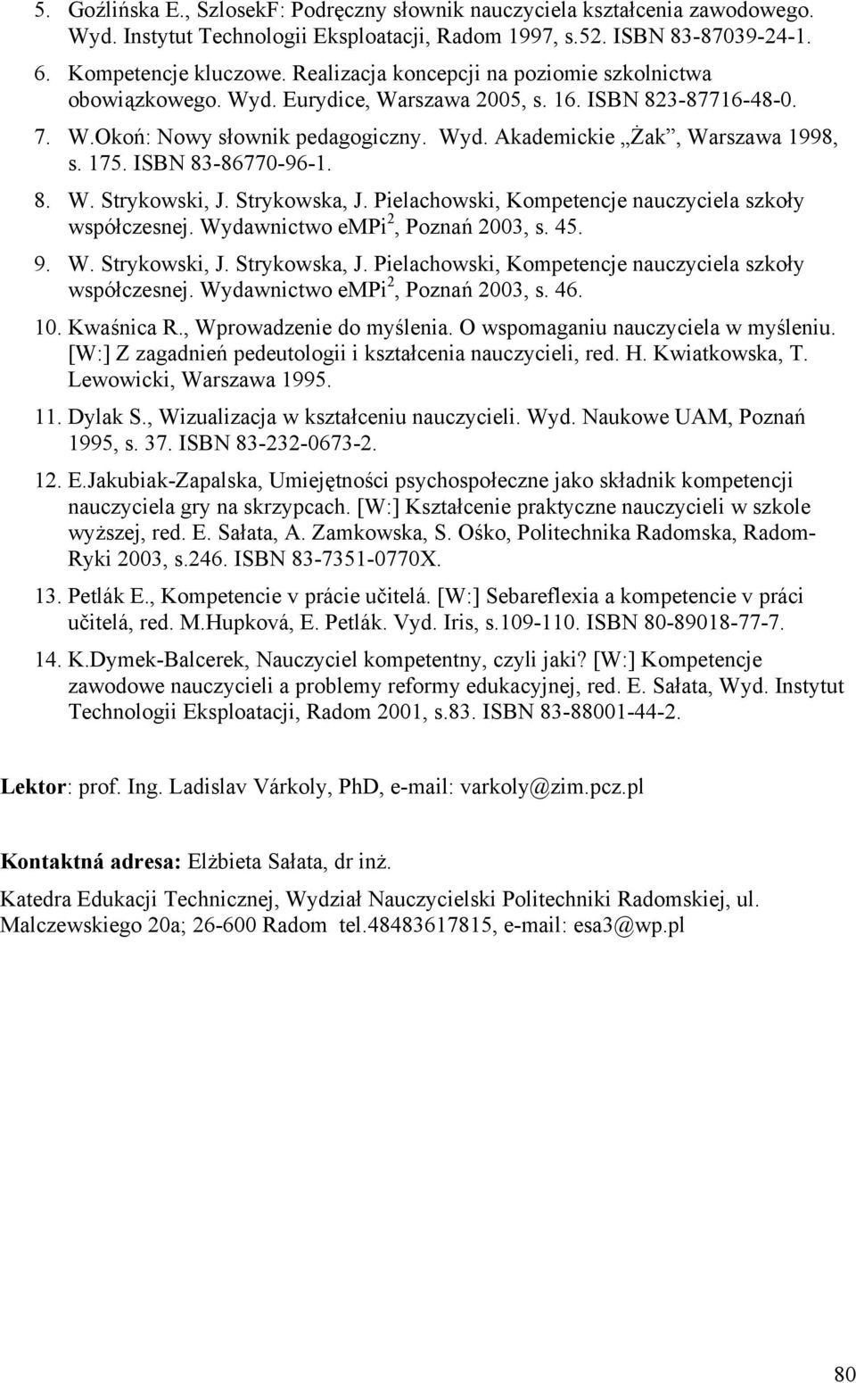 ISBN 83-86770-96-1. 8. W. Strykowski, J. Strykowska, J. Pielachowski, Kompetencje nauczyciela szkoły współczesnej. Wydawnictwo empi 2, Poznań 2003, s. 45. 9. W. Strykowski, J. Strykowska, J. Pielachowski, Kompetencje nauczyciela szkoły współczesnej. Wydawnictwo empi 2, Poznań 2003, s. 46.