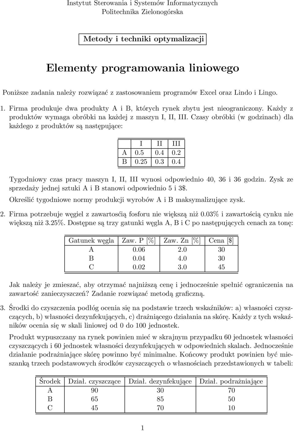 Czasy obróbki (w godzinach) dla każdego z produktów są następujące: I II III A 0.5 0.4 0.2 B 0.25 0.3 0.4 Tygodniowy czas pracy maszyn I, II, III wynosi odpowiednio 40, 36 i 36 godzin.