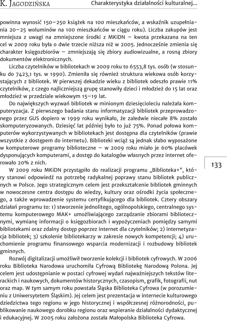 Jednocześnie zmienia się charakter księgozbiorów zmniejszają się zbiory audiowizualne, a rosną zbiory dokumentów elektronicznych. Liczba czytelników w bibliotekach w 2009 roku to 6553,8 tys.