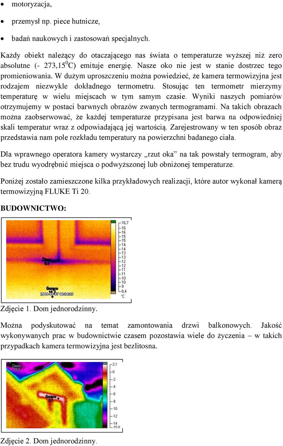 W dużym uproszczeniu można powiedzieć, że kamera termowizyjna jest rodzajem niezwykle dokładnego termometru. Stosując ten termometr mierzymy temperaturę w wielu miejscach w tym samym czasie.