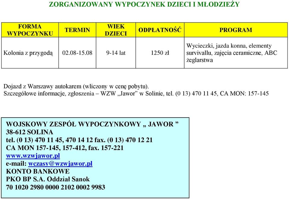 Szczegółowe informacje, zgłoszenia WZW Jawor w Solinie, tel. (0 13) 470 11 45, CA MON: 157-145 WOJSKOWY ZESPÓŁ WYPOCZYNKOWY JAWOR 38-612 SOLINA tel.