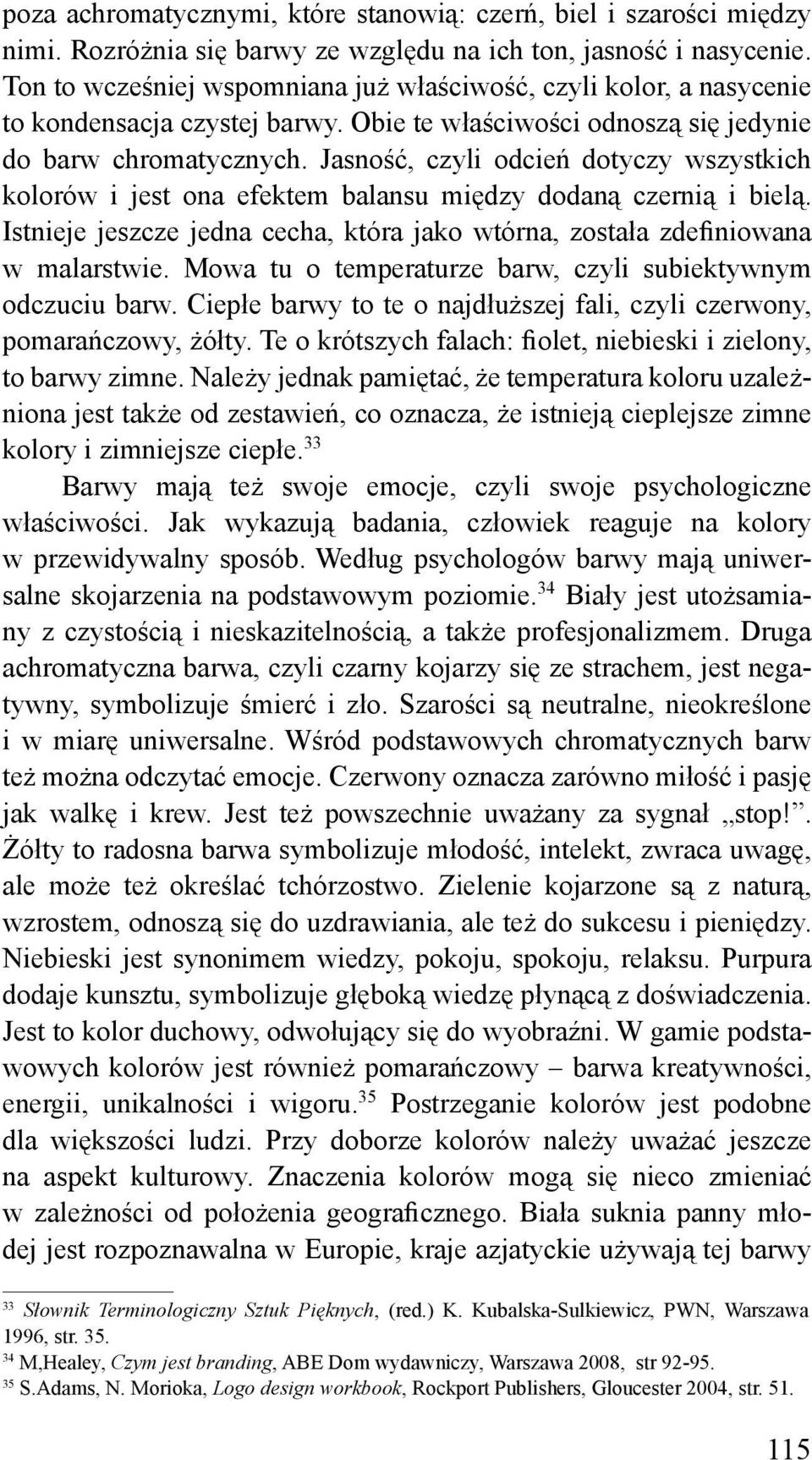 Jasność, czyli odcień dotyczy wszystkich kolorów i jest ona efektem balansu między dodaną czernią i bielą. Istnieje jeszcze jedna cecha, która jako wtórna, została zdefiniowana w malarstwie.