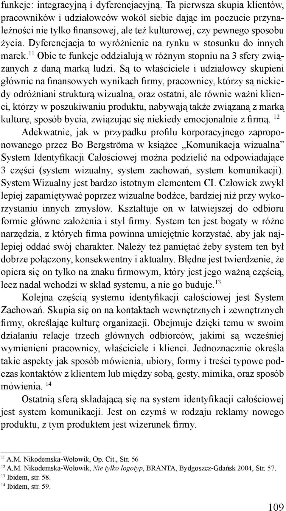 Dyferencjacja to wyróżnienie na rynku w stosunku do innych marek. 11 Obie te funkcje oddziałują w różnym stopniu na 3 sfery związanych z daną marką ludzi.