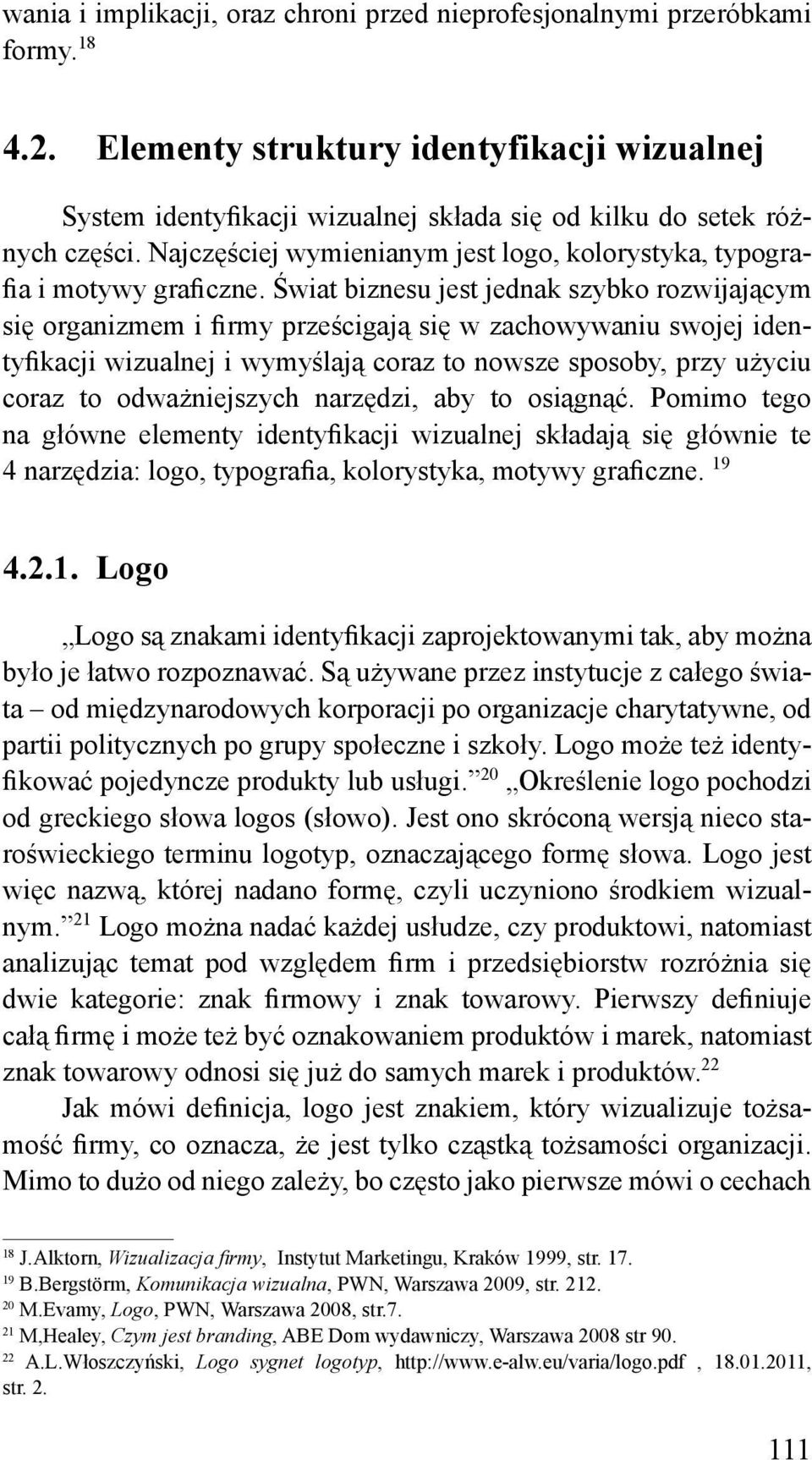 Świat biznesu jest jednak szybko rozwijającym się organizmem i firmy prześcigają się w zachowywaniu swojej identyfikacji wizualnej i wymyślają coraz to nowsze sposoby, przy użyciu coraz to