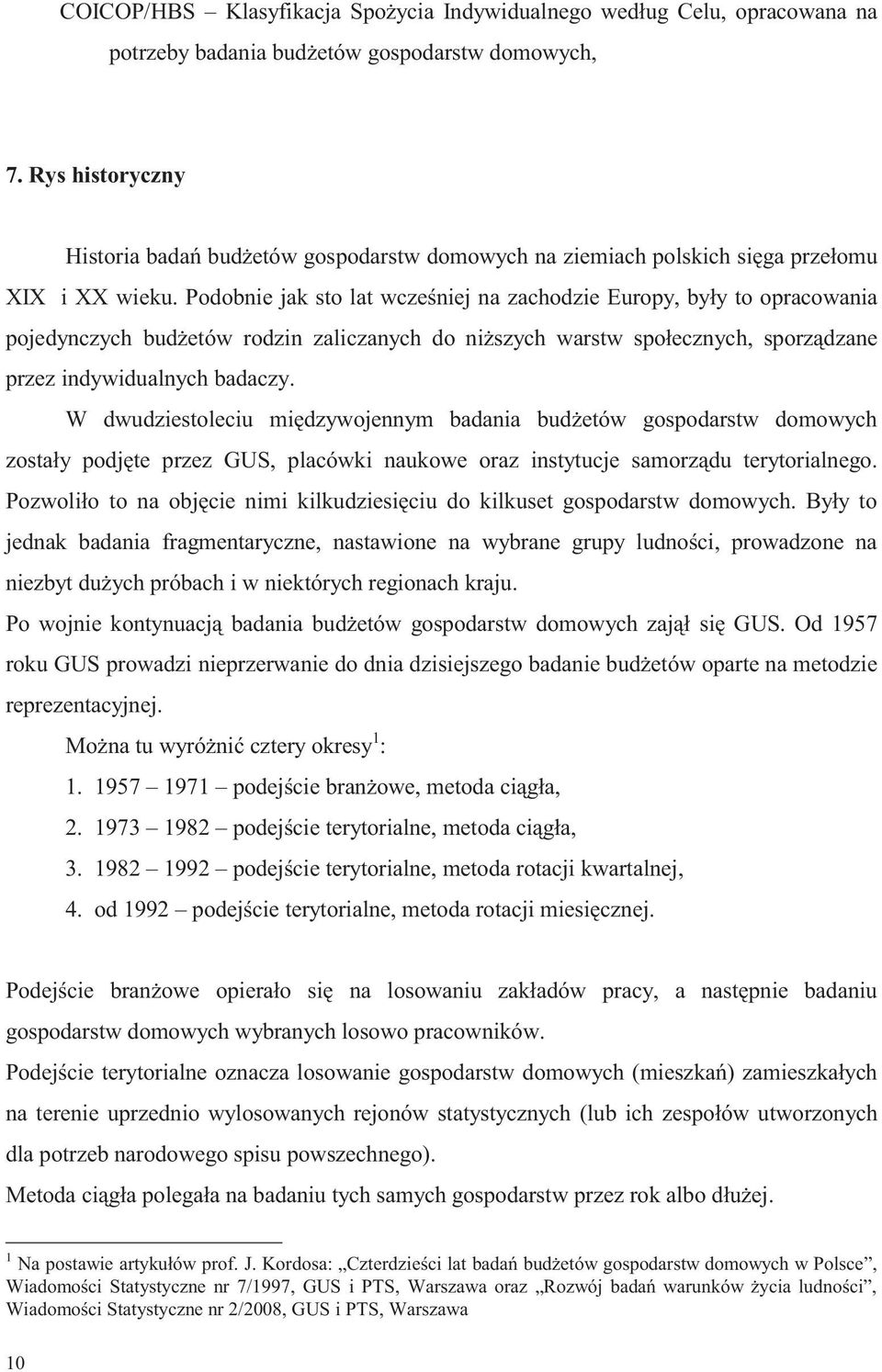 Podobnie jak sto lat wcześniej na zachodzie Europy, były to opracowania pojedynczych budżetów rodzin zaliczanych do niższych warstw społecznych, sporządzane przez indywidualnych badaczy.