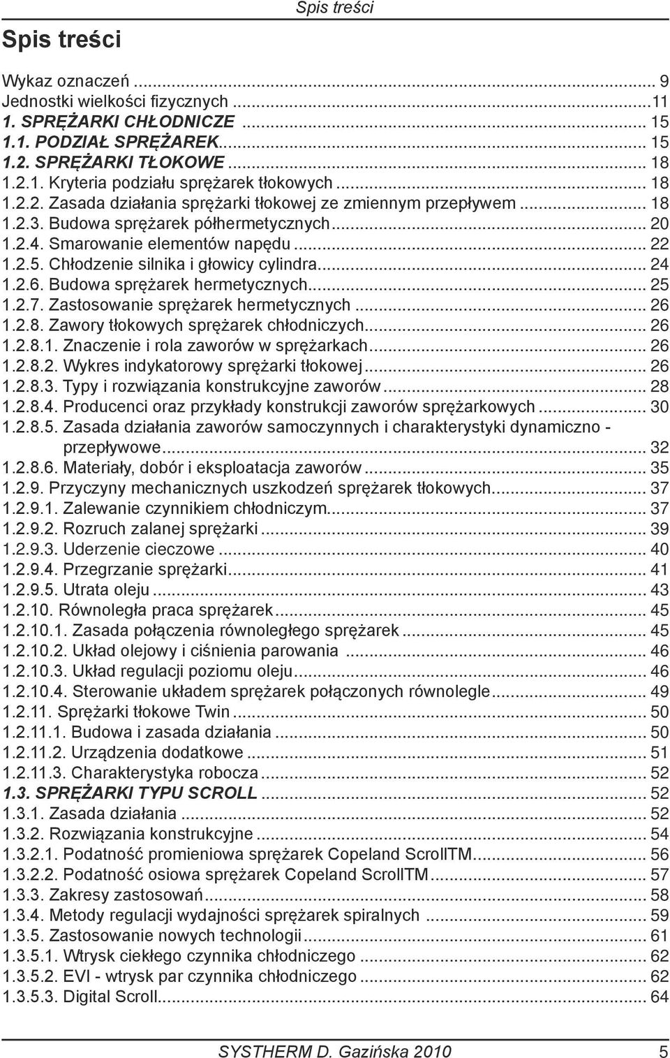 Chłodzenie silnika i głowicy cylindra... 24 1.2.6. Budowa sprężarek hermetycznych... 25 1.2.7. Zastosowanie sprężarek hermetycznych... 26 1.2.8. Zawory tłokowych sprężarek chłodniczych... 26 1.2.8.1. Znaczenie i rola zaworów w sprężarkach.