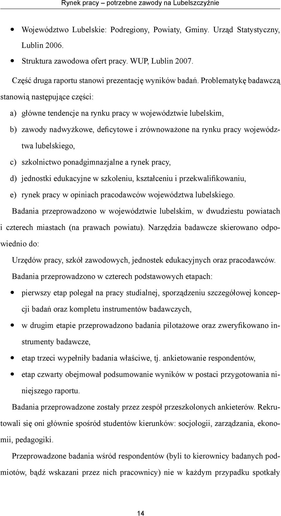 Problematykę badawczą stanowią następujące części: a) główne tendencje na rynku pracy w województwie lubelskim, b) zawody nadwyżkowe, deficytowe i zrównoważone na rynku pracy województwa lubelskiego,