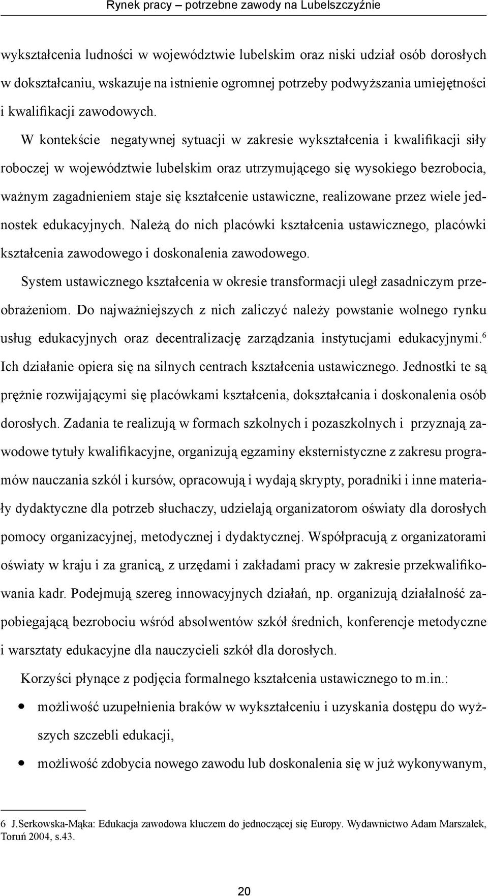 W kontekście negatywnej sytuacji w zakresie wykształcenia i kwalifikacji siły roboczej w województwie lubelskim oraz utrzymującego się wysokiego bezrobocia, ważnym zagadnieniem staje się kształcenie