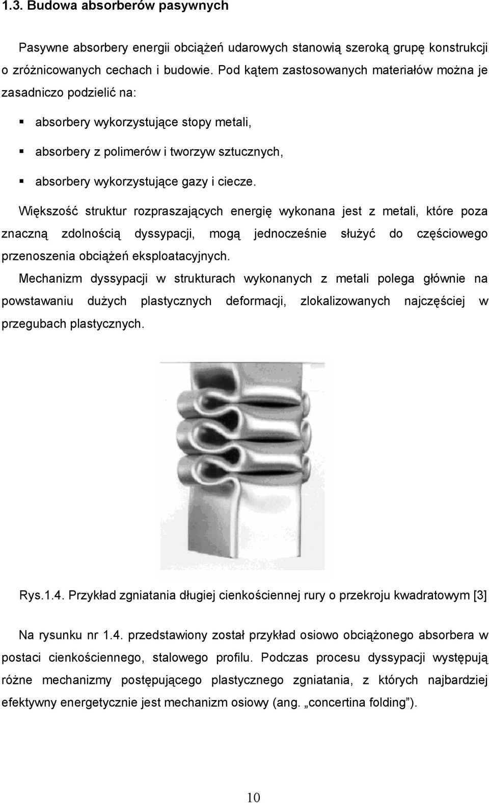 Większość struktur rozpraszających energię wykonana jest z metali, które poza znaczną zdolnością dyssypacji, mogą jednocześnie służyć do częściowego przenoszenia obciążeń eksploatacyjnych.