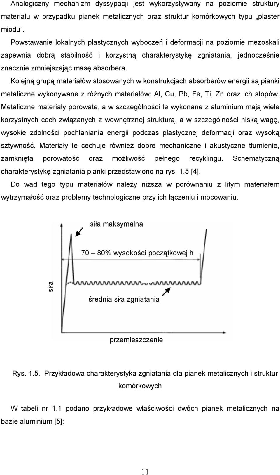 Kolejną grupą materiałów stosowanych w konstrukcjach absorberów energii są pianki metaliczne wykonywane z różnych materiałów: Al, Cu, Pb, Fe, Ti, Zn oraz ich stopów.