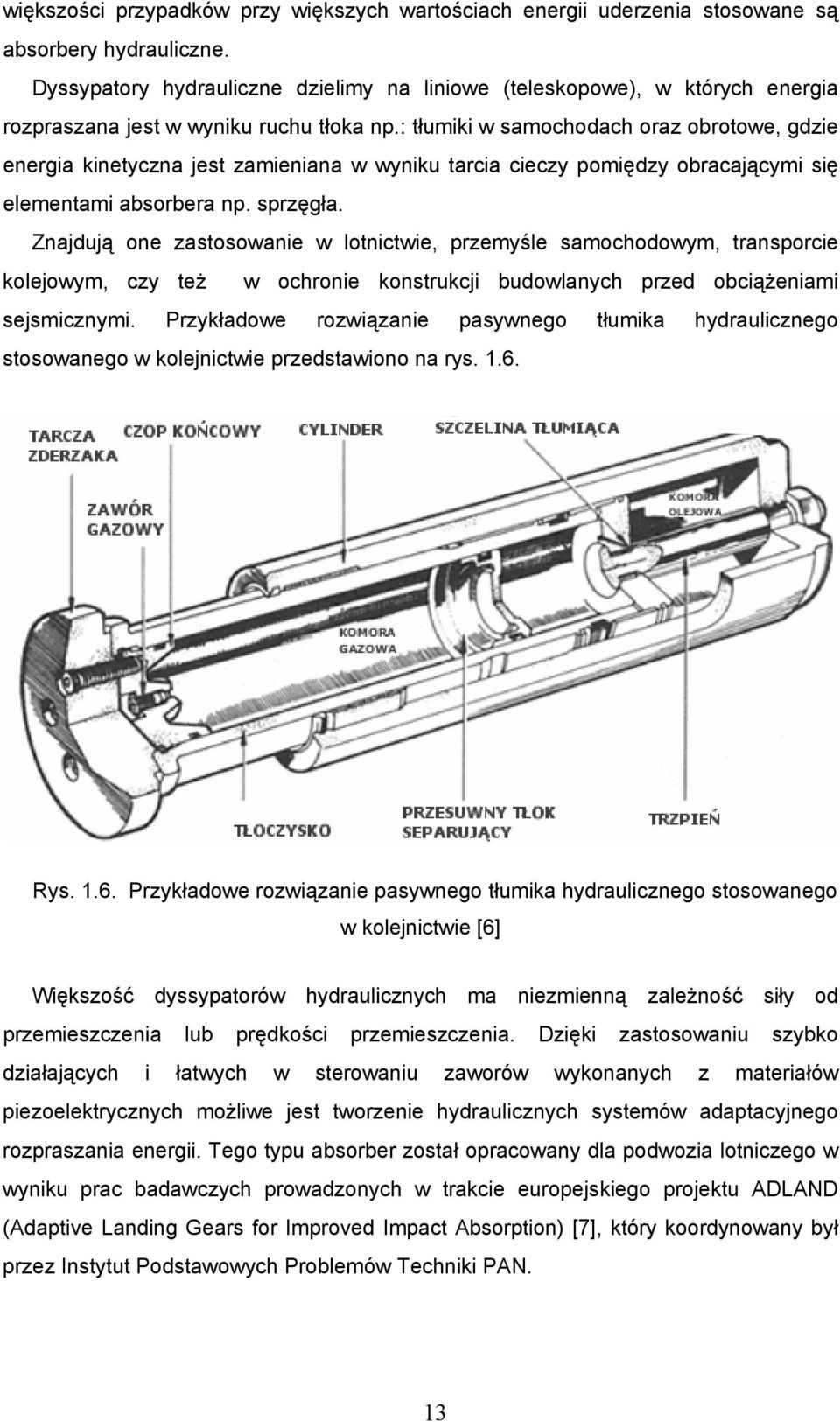 : tłumiki w samochodach oraz obrotowe, gdzie energia kinetyczna jest zamieniana w wyniku tarcia cieczy pomiędzy obracającymi się elementami absorbera np. sprzęgła.