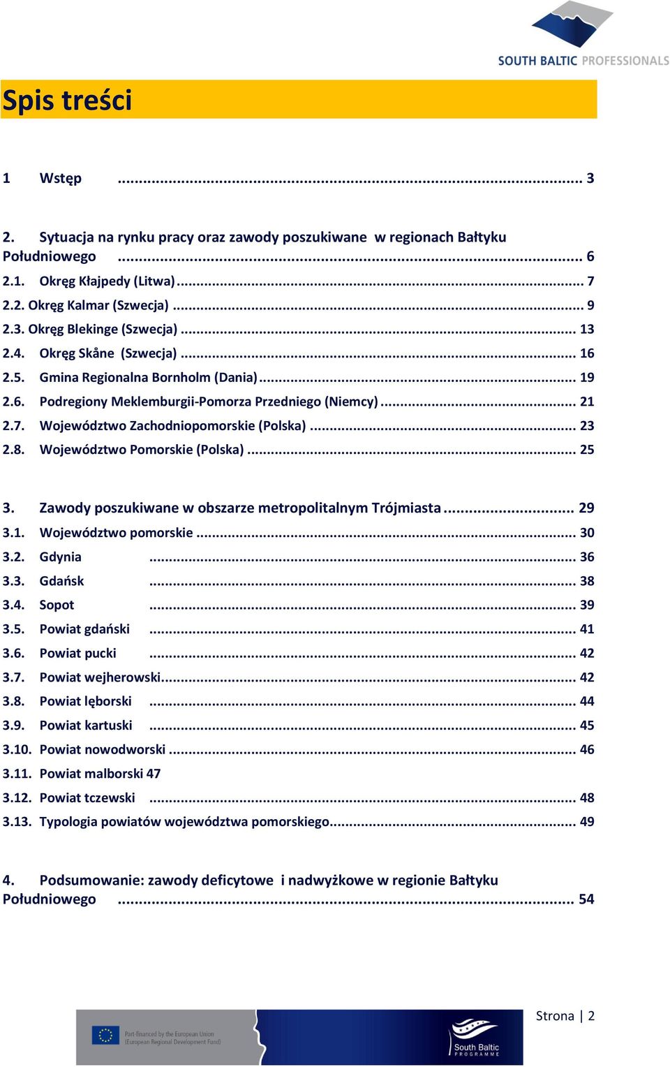 8. Województwo Pomorskie (Polska)... 25 3. Zawody poszukiwane w obszarze metropolitalnym Trójmiasta... 29 3.1. Województwo pomorskie... 30 3.2. Gdynia... 36 3.3. Gdańsk... 38 3.4. Sopot... 39 3.5. Powiat gdański.