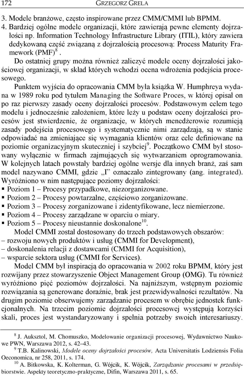 Do ostatniej grupy można również zaliczyć modele oceny dojrzałości jakościowej organizacji, w skład których wchodzi ocena wdrożenia podejścia procesowego.